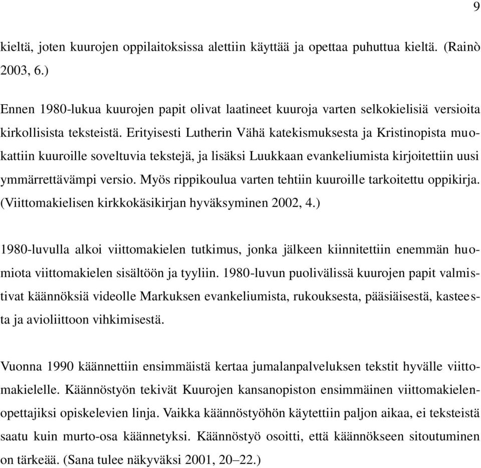 Erityisesti Lutherin Vähä katekismuksesta ja Kristinopista muokattiin kuuroille soveltuvia tekstejä, ja lisäksi Luukkaan evankeliumista kirjoitettiin uusi ymmärrettävämpi versio.