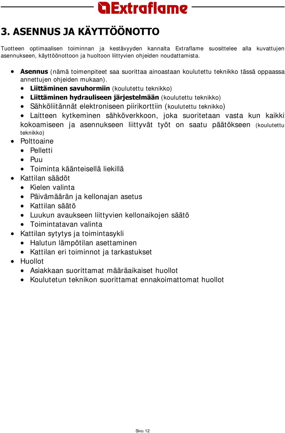 Liittäminen savuhormiin (koulutettu teknikko) Liittäminen hydrauliseen järjestelmään (koulutettu teknikko) Sähköliitännät elektroniseen piirikorttiin (koulutettu teknikko) Laitteen kytkeminen