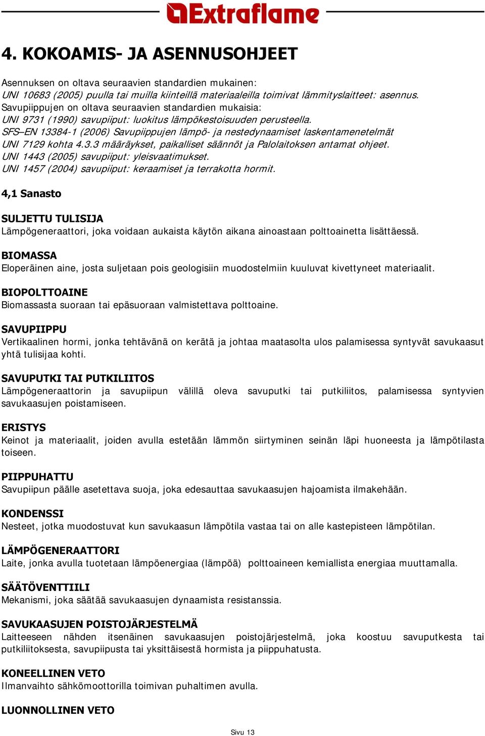 SFS EN 13384-1 (2006) Savupiippujen lämpö- ja nestedynaamiset laskentamenetelmät UNI 7129 kohta 4.3.3 määräykset, paikalliset säännöt ja Palolaitoksen antamat ohjeet.