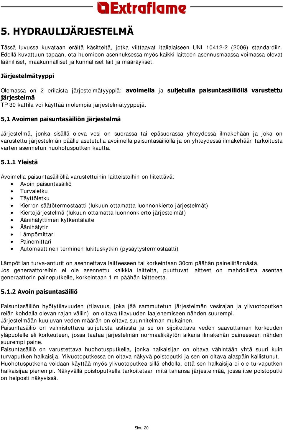Järjestelmätyyppi Olemassa on 2 erilaista järjestelmätyyppiä: avoimella ja suljetulla paisuntasäiliöllä varustettu järjestelmä TP 30 kattila voi käyttää molempia järjestelmätyyppejä.