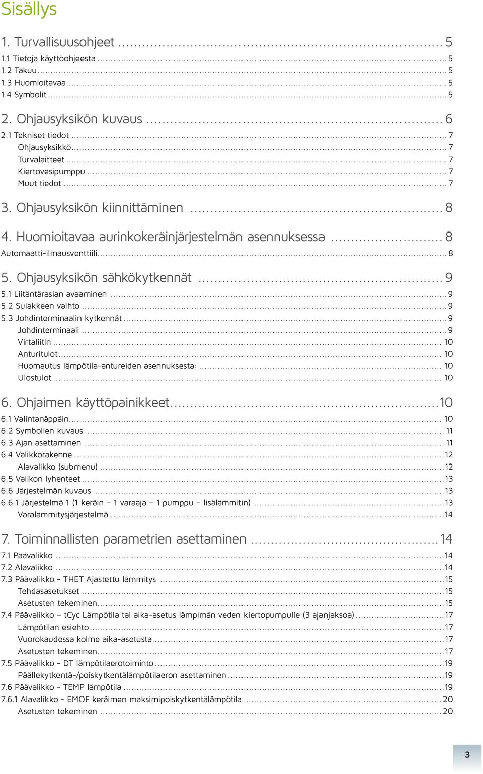 Ohjausyksikön sähkökytkennät... 9 5.1 Liitäntärasian avaaminen...9 5.2 Sulakkeen vaihto...9 5.3 Johdinterminaalin kytkennät...9 Johdinterminaali...9 Virtaliitin... 10 Anturitulot.