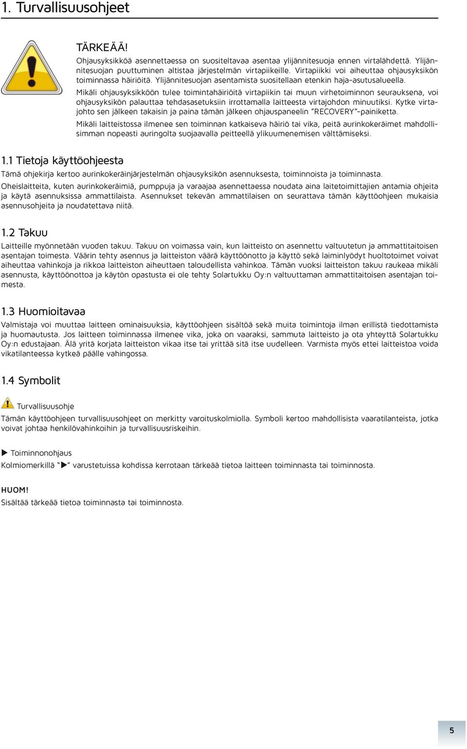 Mikäli ohjausyksikköön tulee toimintahäiriöitä virtapiikin tai muun virhetoiminnon seurauksena, voi ohjausyksikön palauttaa tehdasasetuksiin irrottamalla laitteesta virtajohdon minuutiksi.