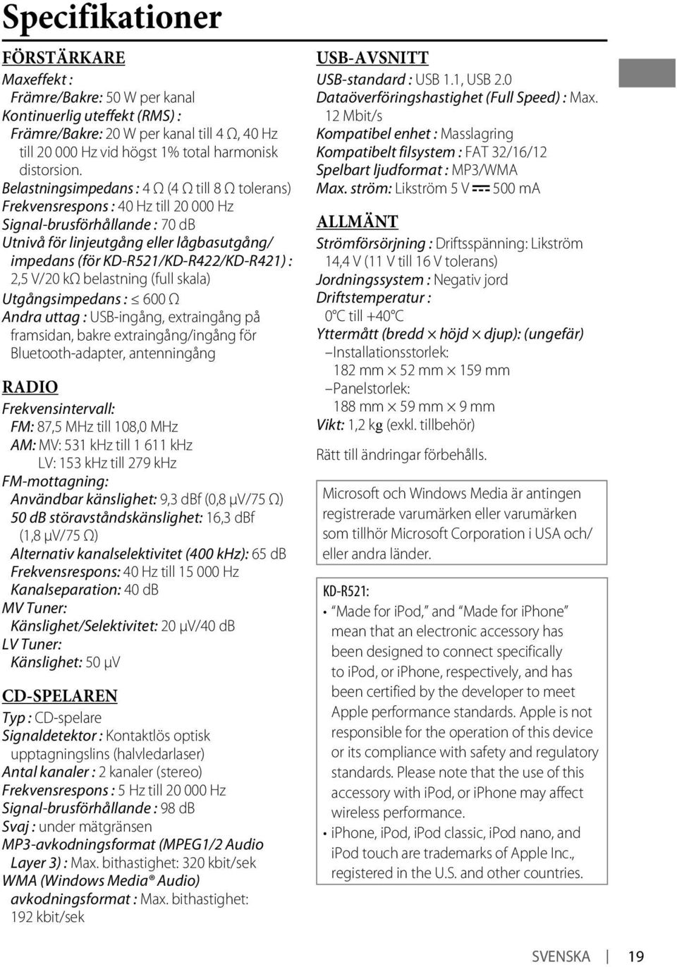 V/0 kω belastning (full skala) Utgångsimpedans : 600 Ω Andra uttag : USB-ingång, extraingång på framsidan, bakre extraingång/ingång för Bluetooth-adapter, antenningång RADIO Frekvensintervall: FM: