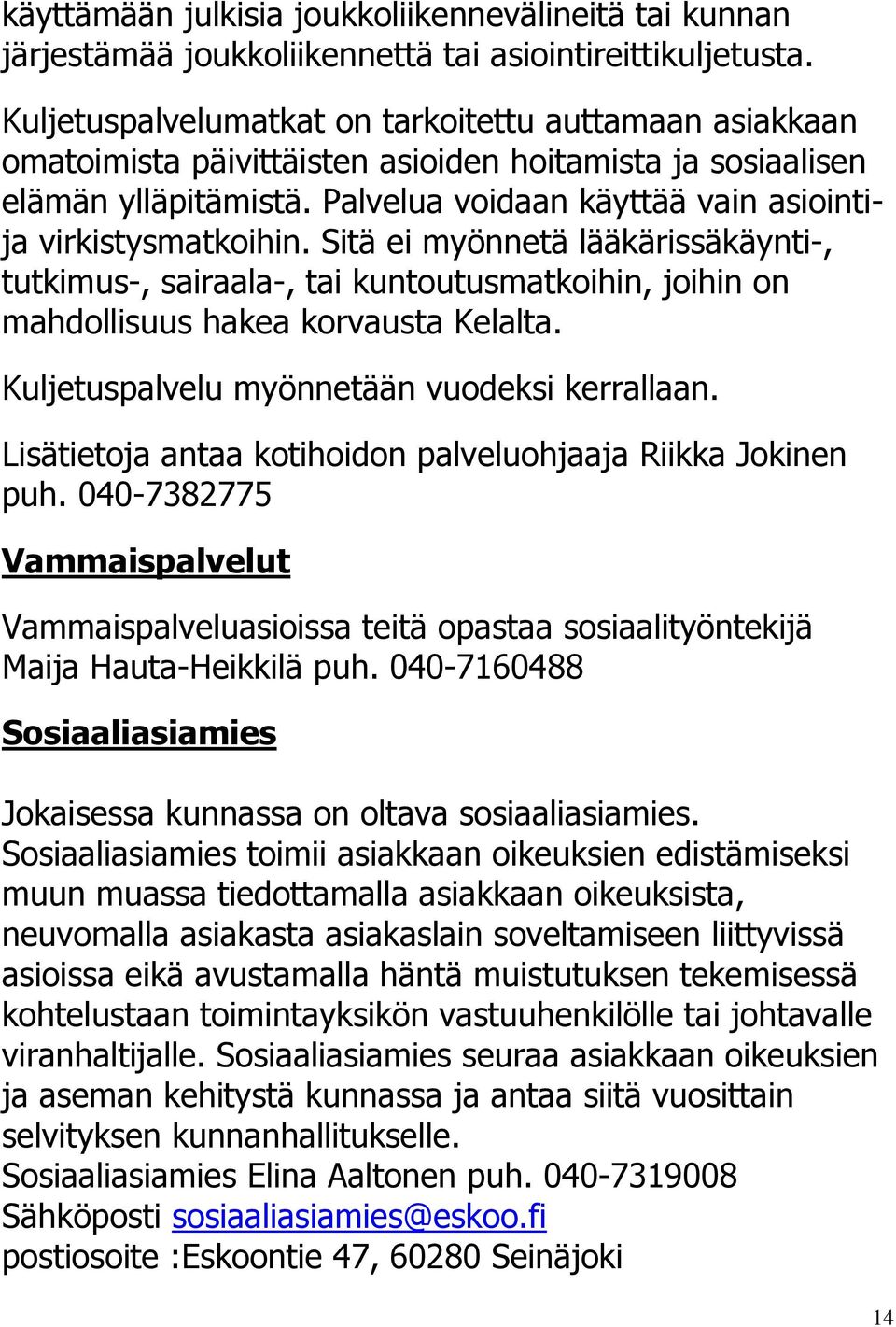 Sitä ei myönnetä lääkärissäkäynti-, tutkimus-, sairaala-, tai kuntoutusmatkoihin, joihin on mahdollisuus hakea korvausta Kelalta. Kuljetuspalvelu myönnetään vuodeksi kerrallaan.