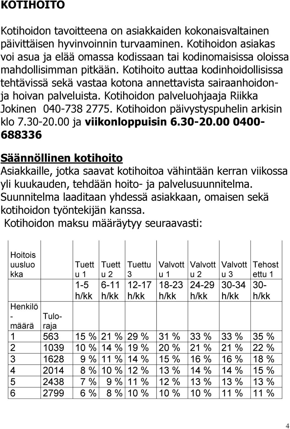 Kotihoito auttaa kodinhoidollisissa tehtävissä sekä vastaa kotona annettavista sairaanhoidonja hoivan palveluista. Kotihoidon palveluohjaaja Riikka Jokinen 040-738 2775.