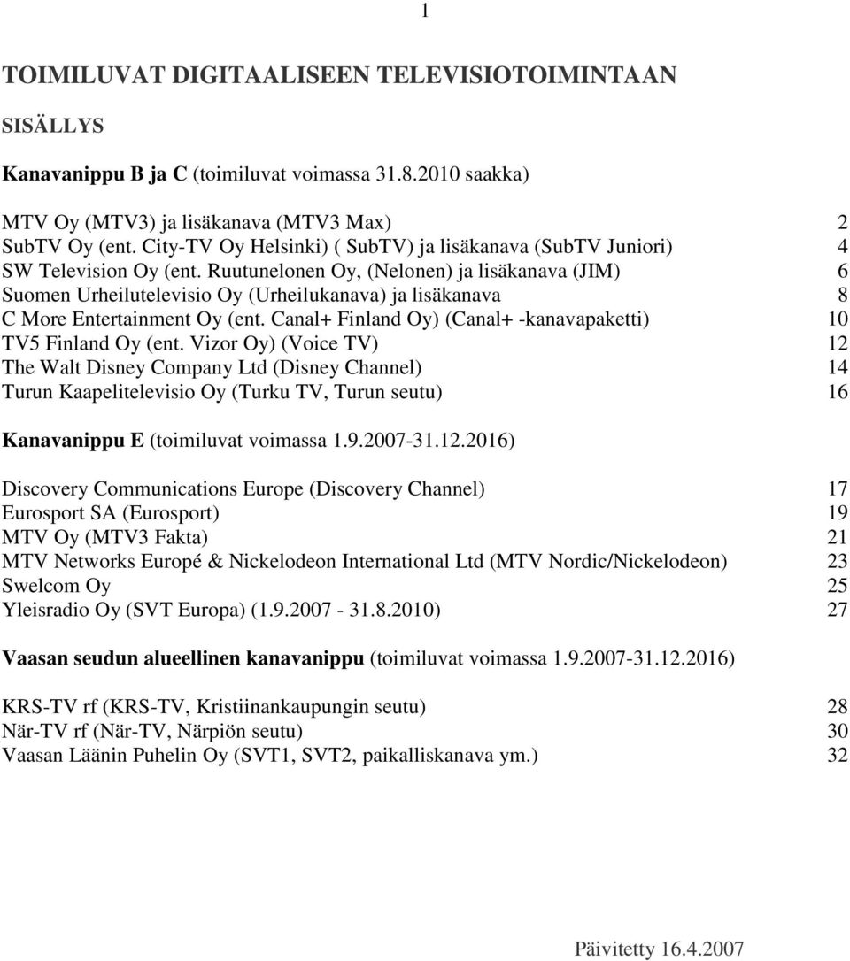 Ruutunelonen Oy, (Nelonen) ja lisäkanava (JIM) 6 Suomen Urheilutelevisio Oy (Urheilukanava) ja lisäkanava 8 C More Entertainment Oy (ent.