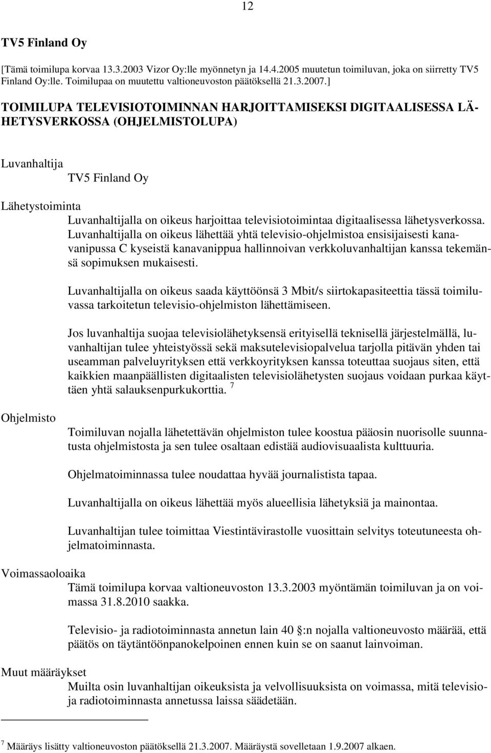 ] TOIMILUPA TELEVISIOTOIMINNAN HARJOITTAMISEKSI DIGITAALISESSA LÄ- HETYSVERKOSSA (OHJELMISTOLUPA) Luvanhaltija TV5 Finland Oy Lähetystoiminta Luvanhaltijalla on oikeus harjoittaa televisiotoimintaa