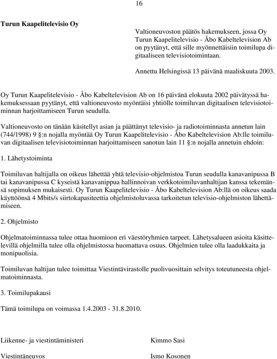 Oy Turun Kaapelitelevisio - Åbo Kabeltelevision Ab on 16 päivänä elokuuta 2002 päivätyssä hakemuksessaan pyytänyt, että valtioneuvosto myöntäisi yhtiölle toimiluvan digitaalisen televisiotoiminnan