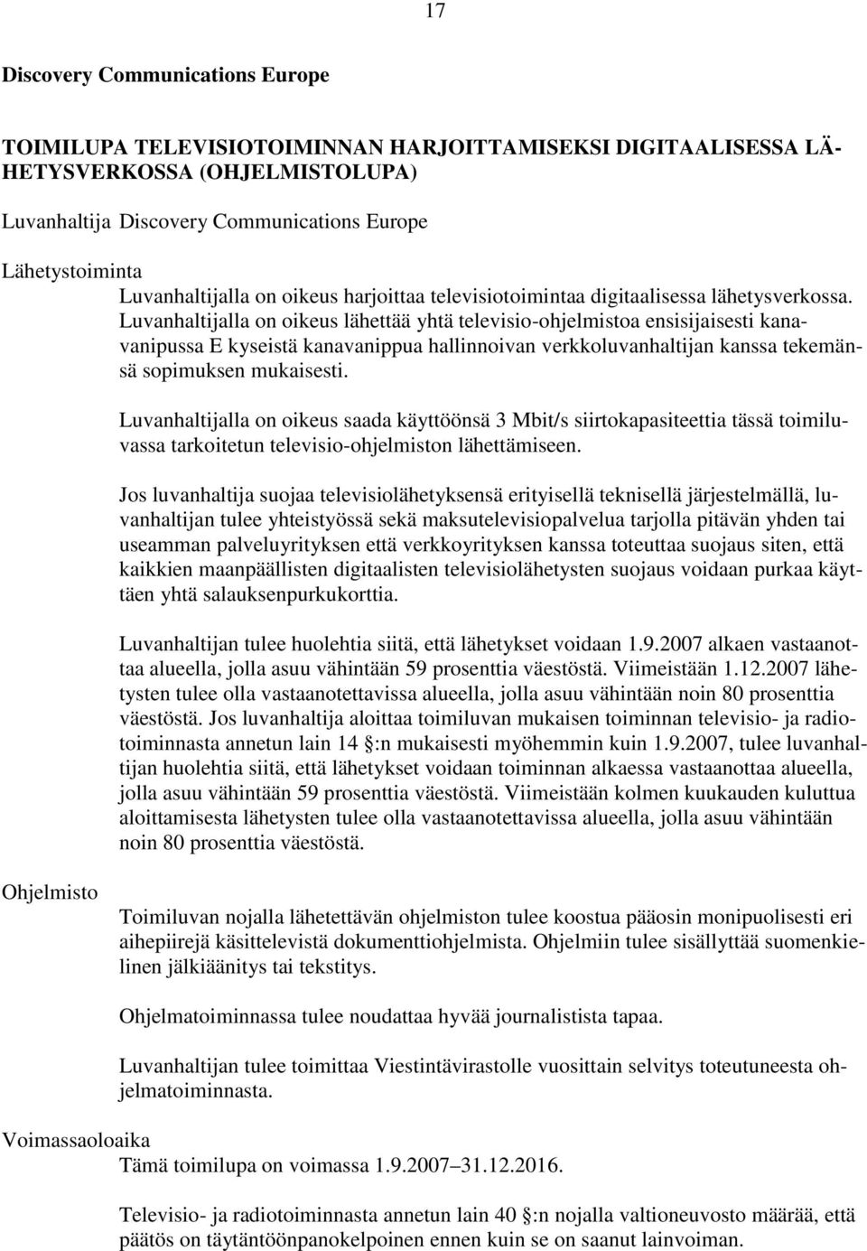 Luvanhaltijalla on oikeus lähettää yhtä televisio-ohjelmistoa ensisijaisesti kanavanipussa E kyseistä kanavanippua hallinnoivan verkkoluvanhaltijan kanssa tekemänsä sopimuksen mukaisesti.