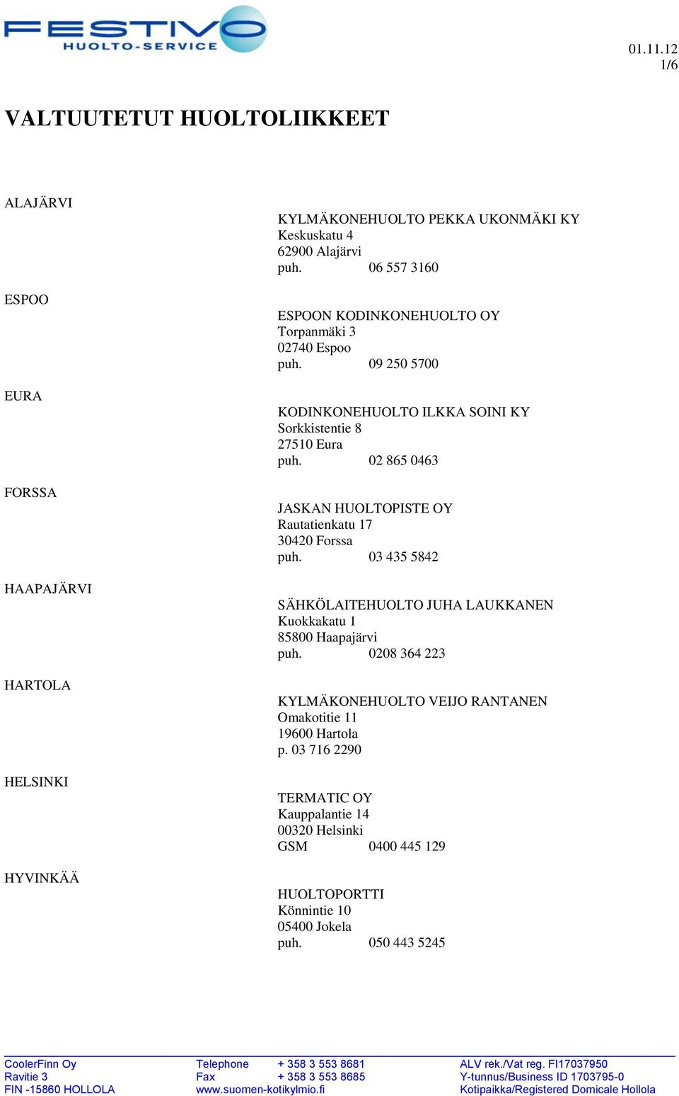 02 865 0463 JASKAN HUOLTOPISTE OY Rautatienkatu 17 30420 Forssa puh. 03 435 5842 SÄHKÖLAITEHUOLTO JUHA LAUKKANEN Kuokkakatu 1 85800 Haapajärvi puh.