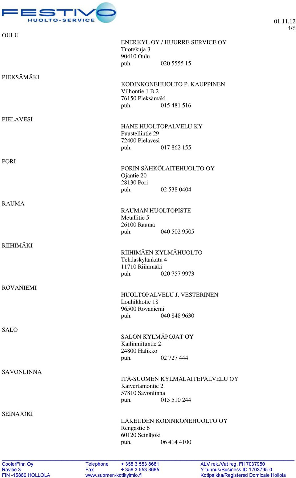 02 538 0404 RAUMAN HUOLTOPISTE Metallitie 5 26100 Rauma puh. 040 502 9505 RIIHIMÄEN KYLMÄHUOLTO Tehdaskylänkatu 4 11710 Riihimäki puh. 020 757 9973 HUOLTOPALVELU J.