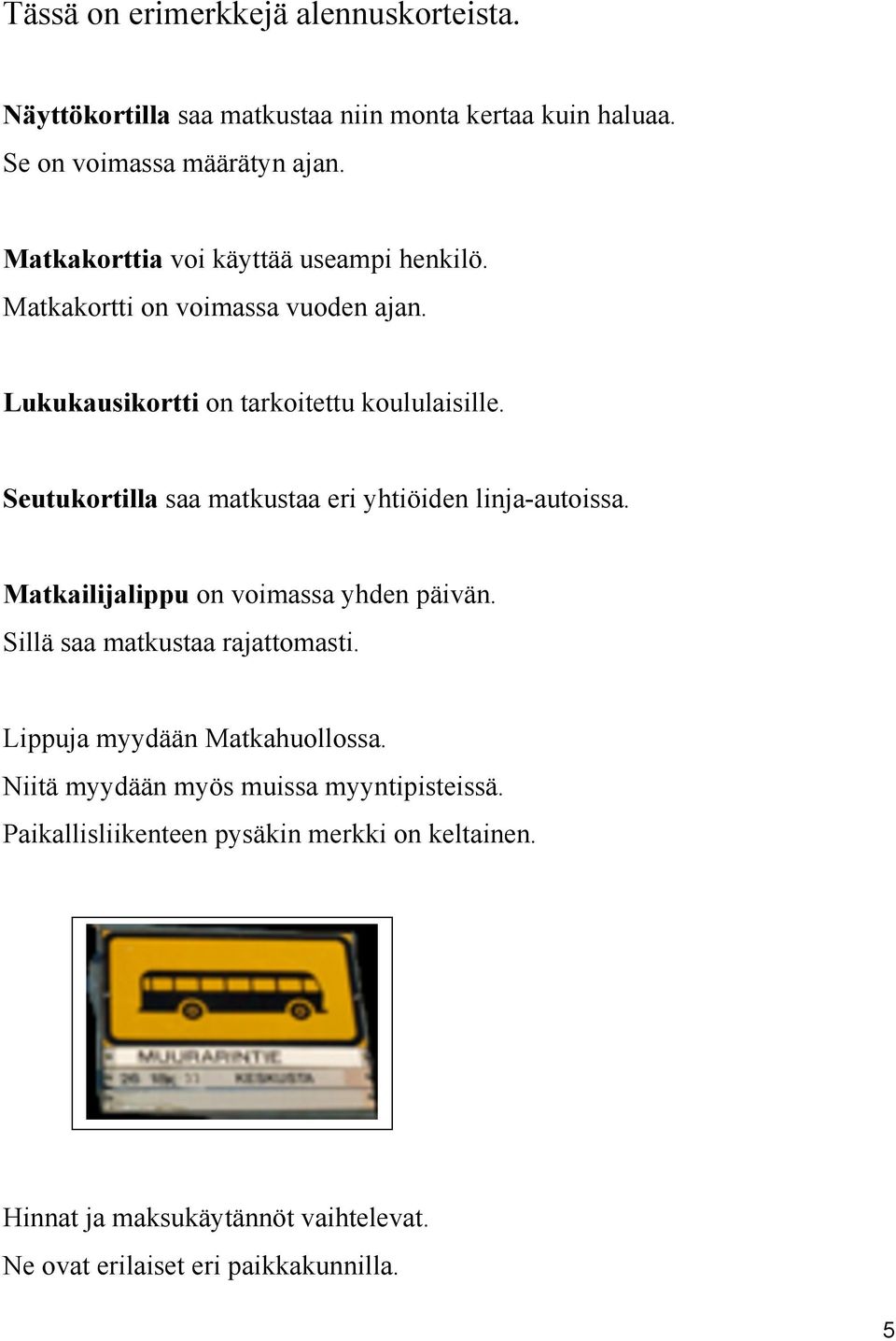 Seutukortilla saa matkustaa eri yhtiöiden linja-autoissa. Matkailijalippu on voimassa yhden päivän. Sillä saa matkustaa rajattomasti.