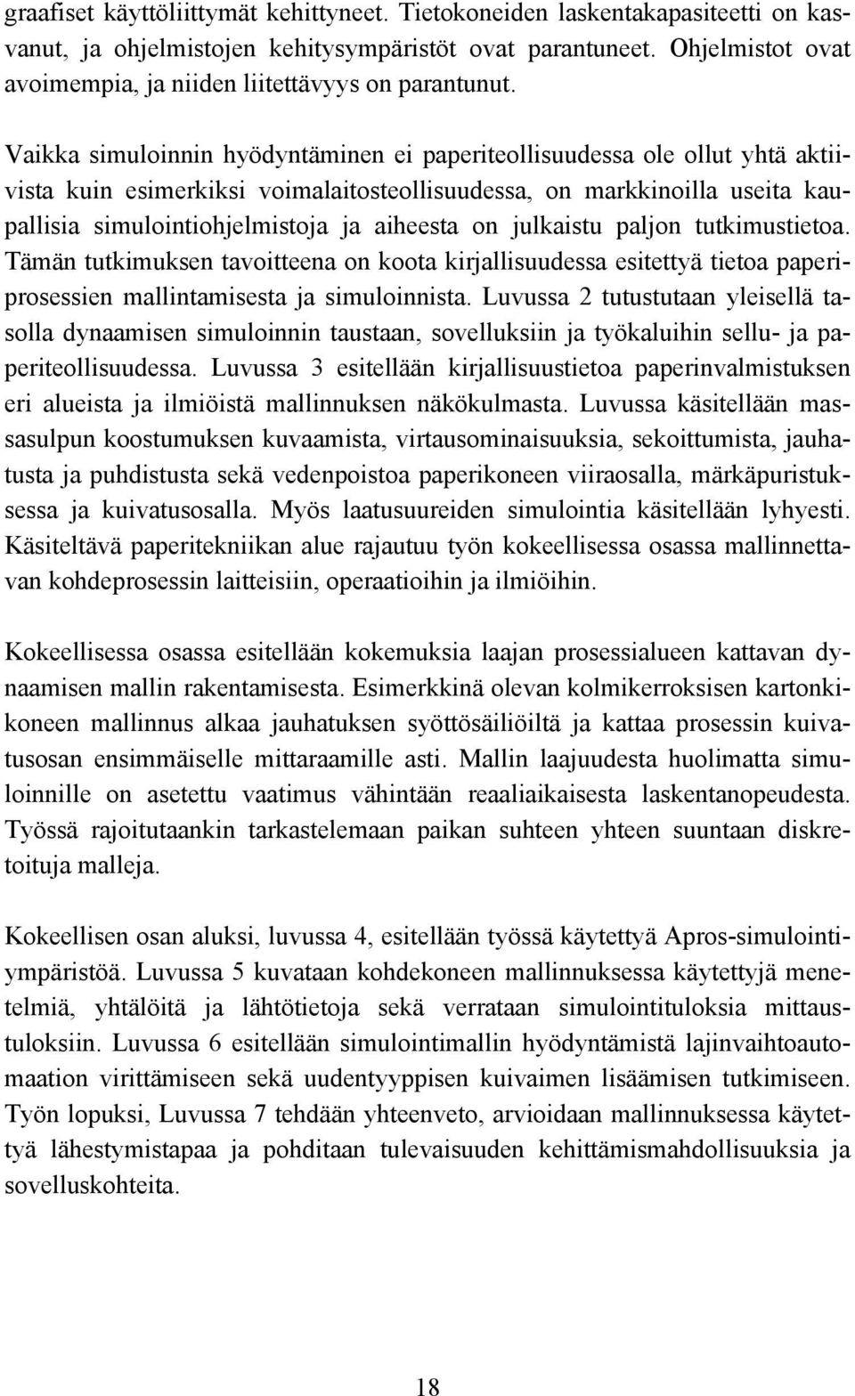 Vaikka simuloinnin hyödyntäminen ei paperiteollisuudessa ole ollut yhtä aktiivista kuin esimerkiksi voimalaitosteollisuudessa, on markkinoilla useita kaupallisia simulointiohjelmistoja ja aiheesta on