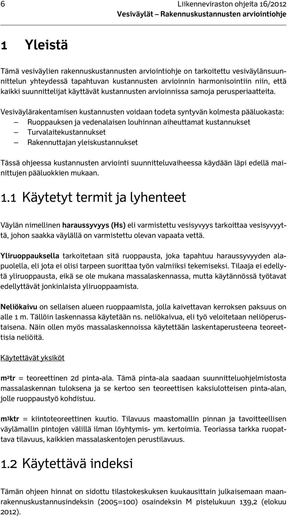 Vesiväylärakentamisen kustannusten voidaan todeta syntyvän kolmesta pääluokasta: Ruoppauksen ja vedenalaisen louhinnan aiheuttamat kustannukset Turvalaitekustannukset Rakennuttajan yleiskustannukset