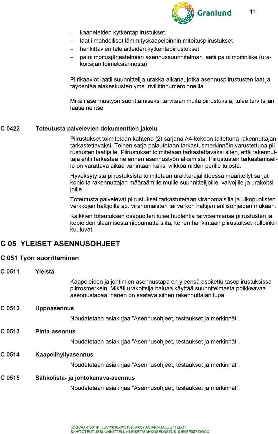 riviliitinnumeroinneilla Mikäli asennustyön suorittamiseksi tarvitaan muita piirustuksia, tulee tarvitsijan laatia ne itse.
