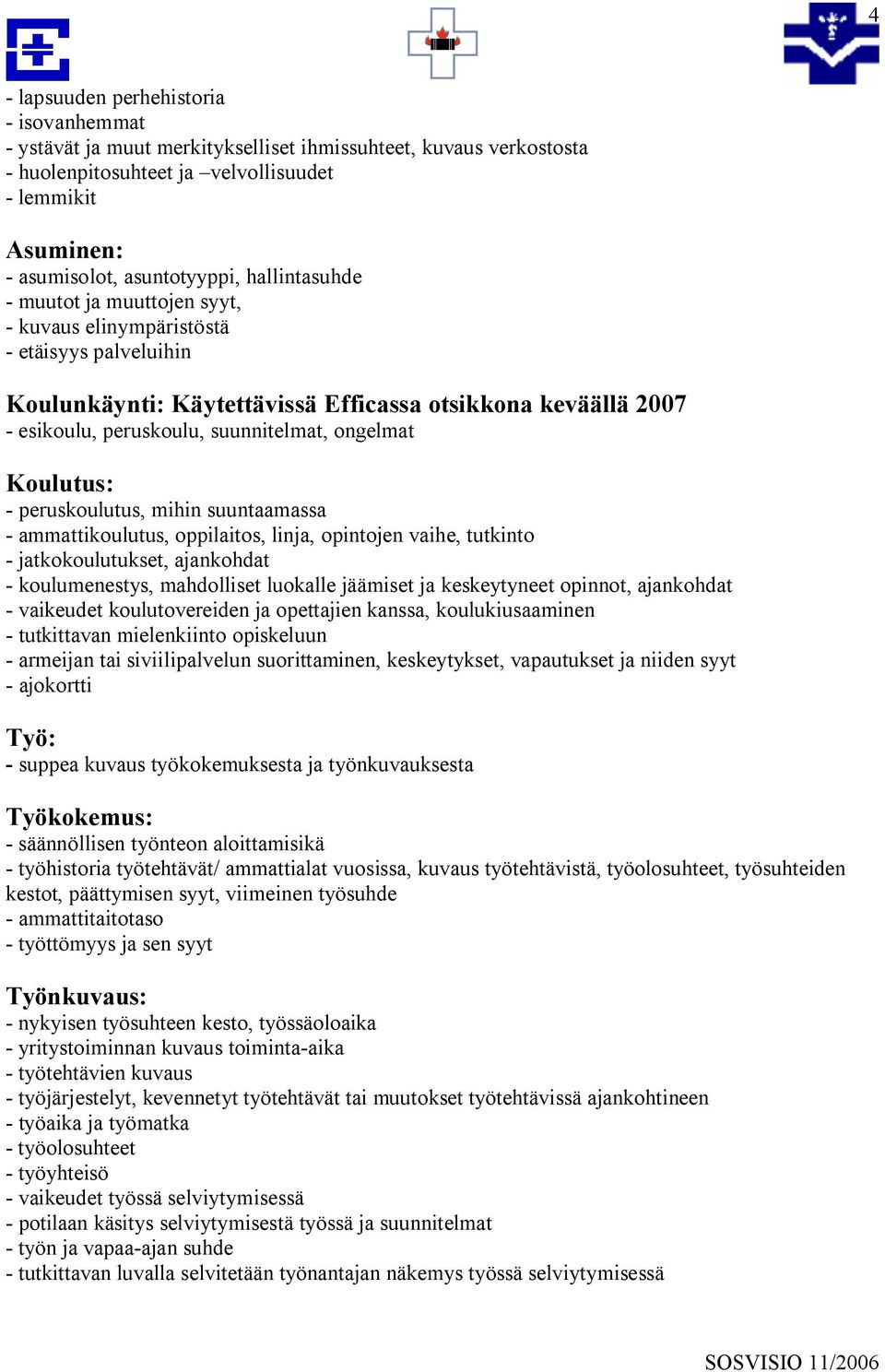Koulutus: - peruskoulutus, mihin suuntaamassa - ammattikoulutus, oppilaitos, linja, opintojen vaihe, tutkinto - jatkokoulutukset, ajankohdat - koulumenestys, mahdolliset luokalle jäämiset ja