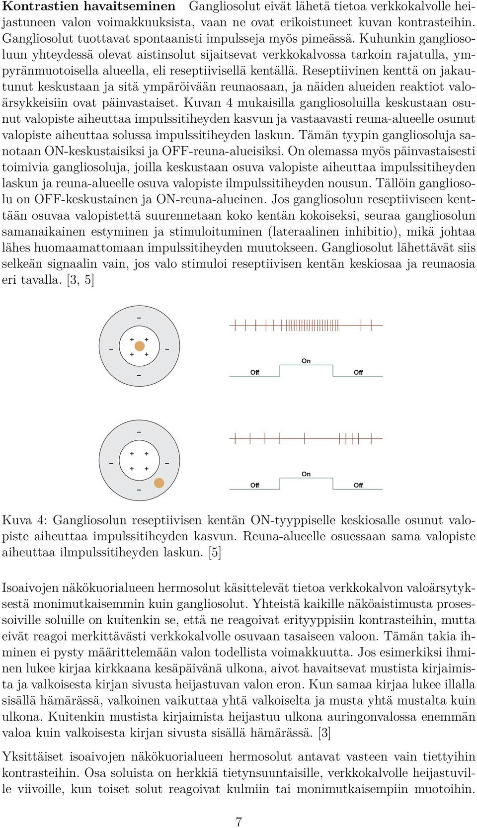 Kuhunkin gangliosoluun yhteydessä olevat aistinsolut sijaitsevat verkkokalvossa tarkoin rajatulla, ympyränmuotoisella alueella, eli reseptiivisellä kentällä.