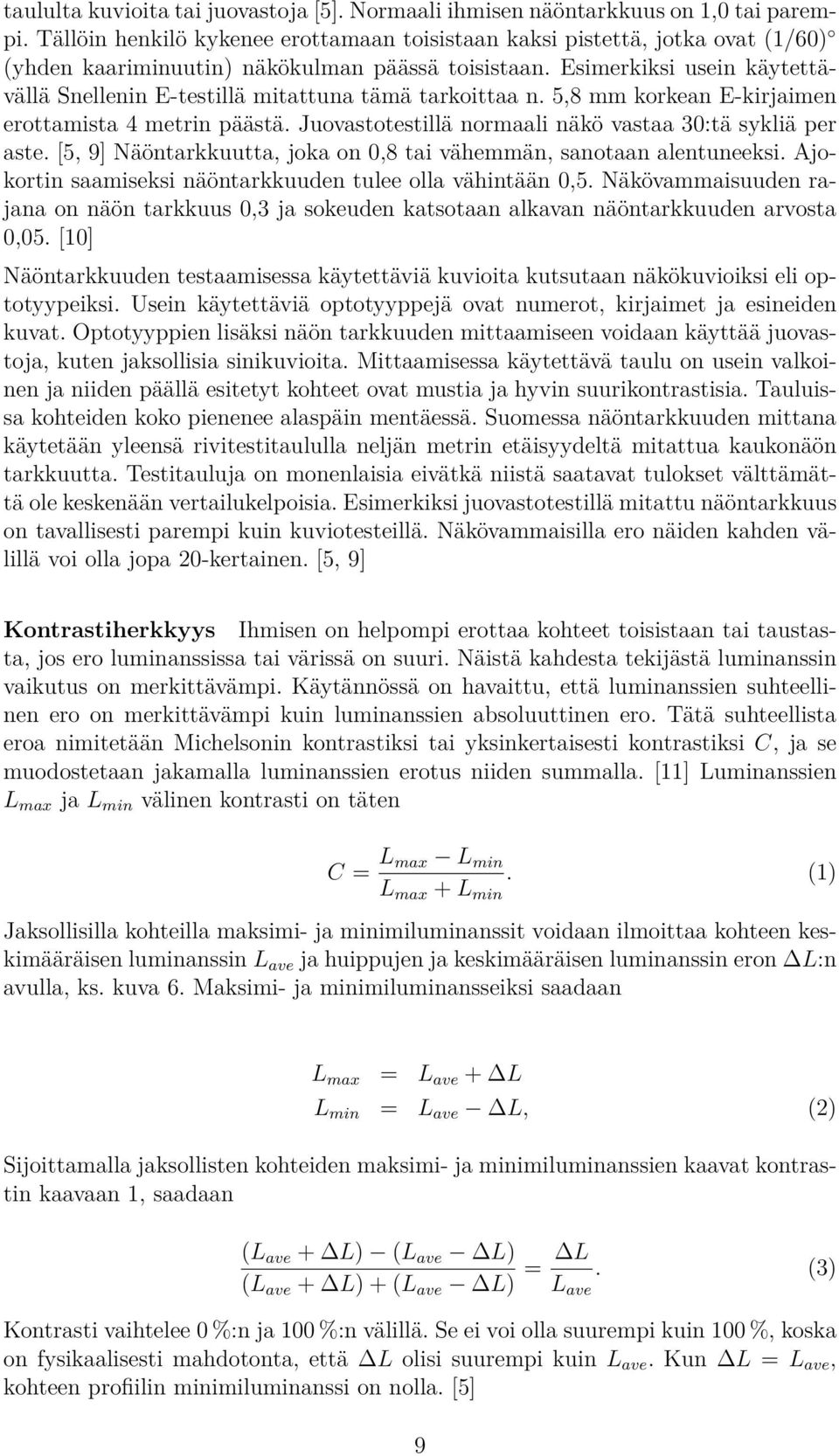 Esimerkiksi usein käytettävällä Snellenin E-testillä mitattuna tämä tarkoittaa n. 5,8 mm korkean E-kirjaimen erottamista 4 metrin päästä. Juovastotestillä normaali näkö vastaa 30:tä sykliä per aste.