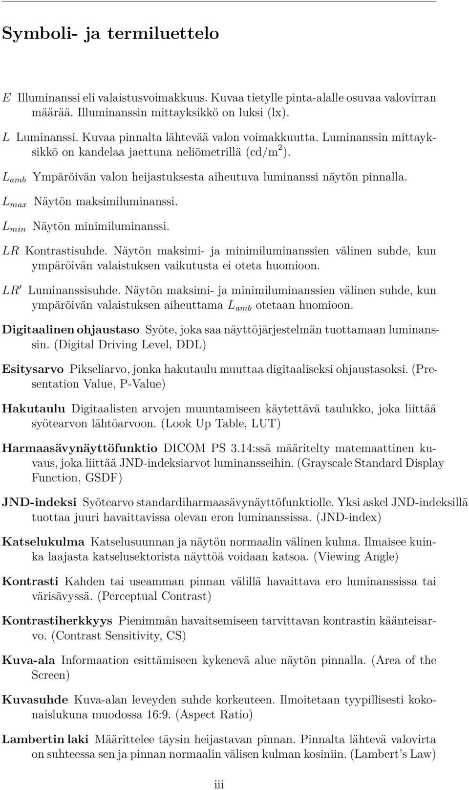 L amb L max L min Ympäröivän valon heijastuksesta aiheutuva luminanssi näytön pinnalla. Näytön maksimiluminanssi. Näytön minimiluminanssi. LR Kontrastisuhde.