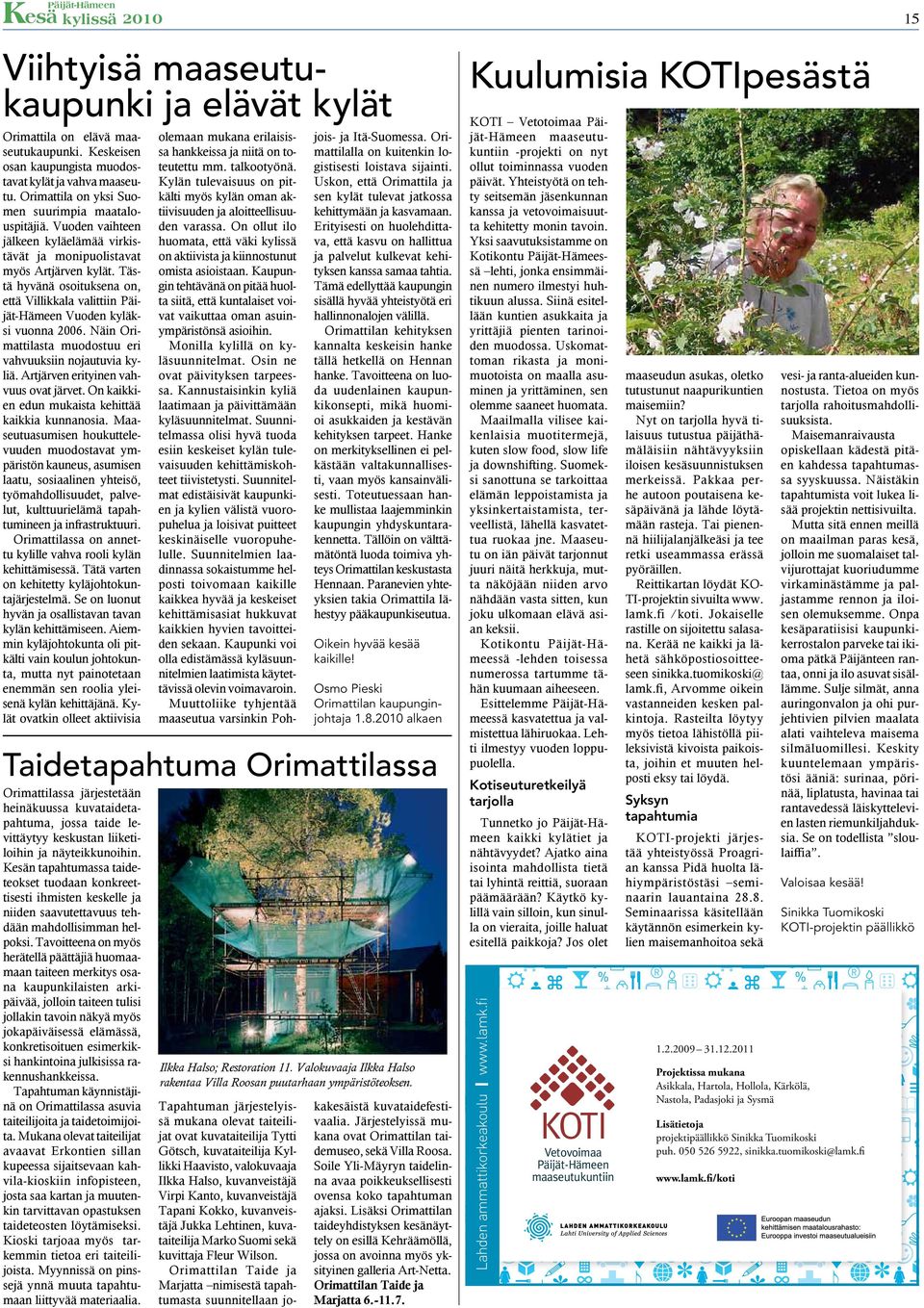Tästä hyvänä osoituksena on, että Villikkala valittiin Vuoden kyläksi vuonna 2006. Näin Orimattilasta muodostuu eri vahvuuksiin nojautuvia kyliä. Artjärven erityinen vahvuus ovat järvet.