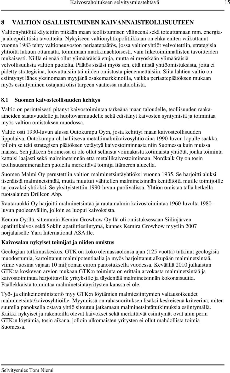 Nykyiseen valtionyhtiöpolitiikkaan on ehkä eniten vaikuttanut vuonna 1983 tehty valtioneuvoston periaatepäätös, jossa valtionyhtiöt velvoitettiin, strategisia yhtiöitä lukuun ottamatta, toimimaan