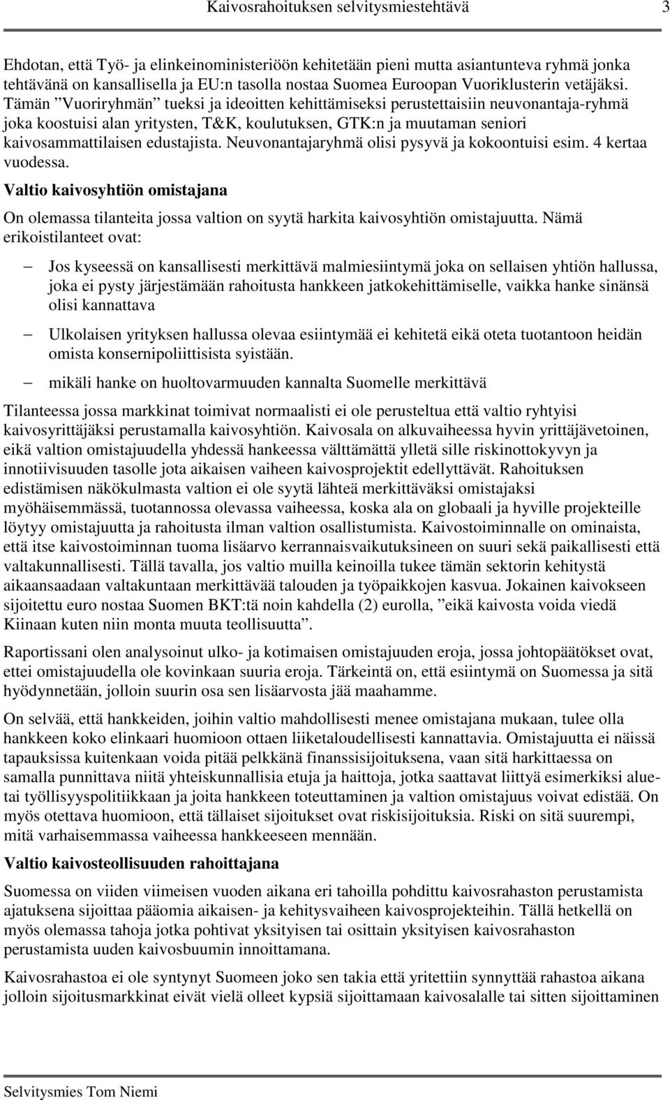 Tämän Vuoriryhmän tueksi ja ideoitten kehittämiseksi perustettaisiin neuvonantaja-ryhmä joka koostuisi alan yritysten, T&K, koulutuksen, GTK:n ja muutaman seniori kaivosammattilaisen edustajista.