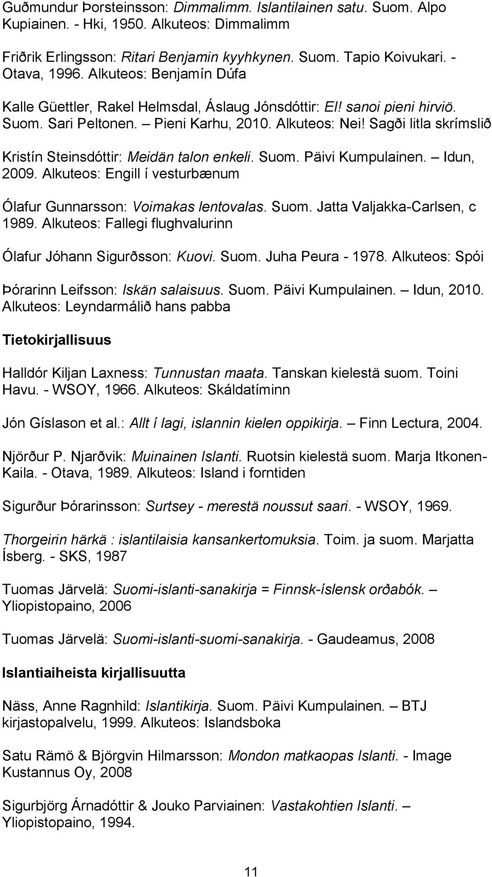 Sagði litla skrímslið Kristín Steinsdóttir: Meidän talon enkeli. Suom. Päivi Kumpulainen. Idun, 2009. Alkuteos: Engill í vesturbænum Ólafur Gunnarsson: Voimakas lentovalas. Suom. Jatta Valjakka-Carlsen, c 1989.