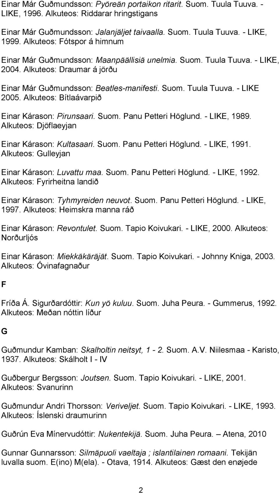 Alkuteos: Bítlaávarpið Einar Kárason: Pirunsaari. Suom. Panu Petteri Höglund. - LIKE, 1989. Alkuteos: Djöflaeyjan Einar Kárason: Kultasaari. Suom. Panu Petteri Höglund. - LIKE, 1991.