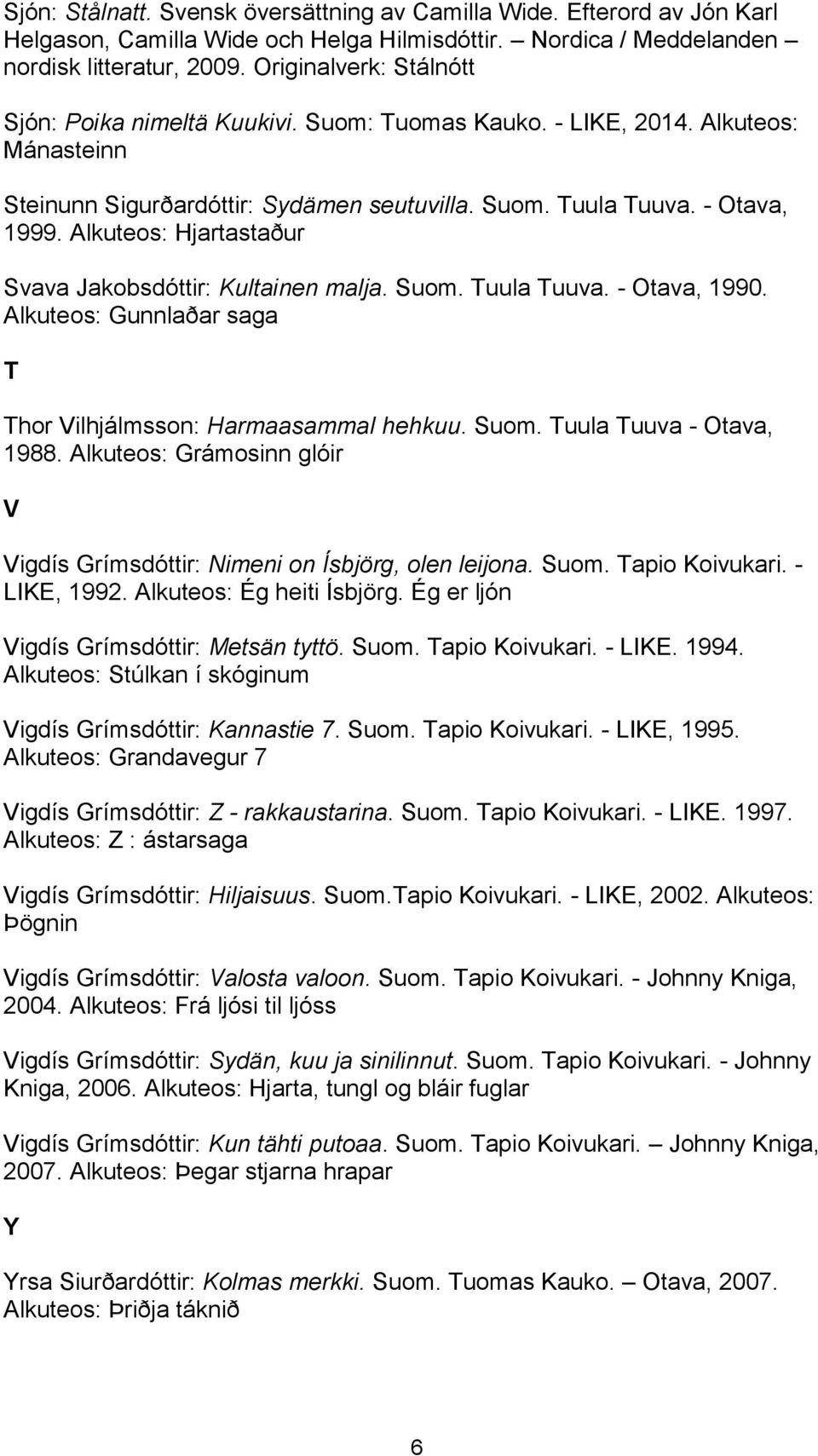 Alkuteos: Hjartastaður Svava Jakobsdóttir: Kultainen malja. Suom. Tuula Tuuva. - Otava, 1990. Alkuteos: Gunnlaðar saga T Thor Vilhjálmsson: Harmaasammal hehkuu. Suom. Tuula Tuuva - Otava, 1988.