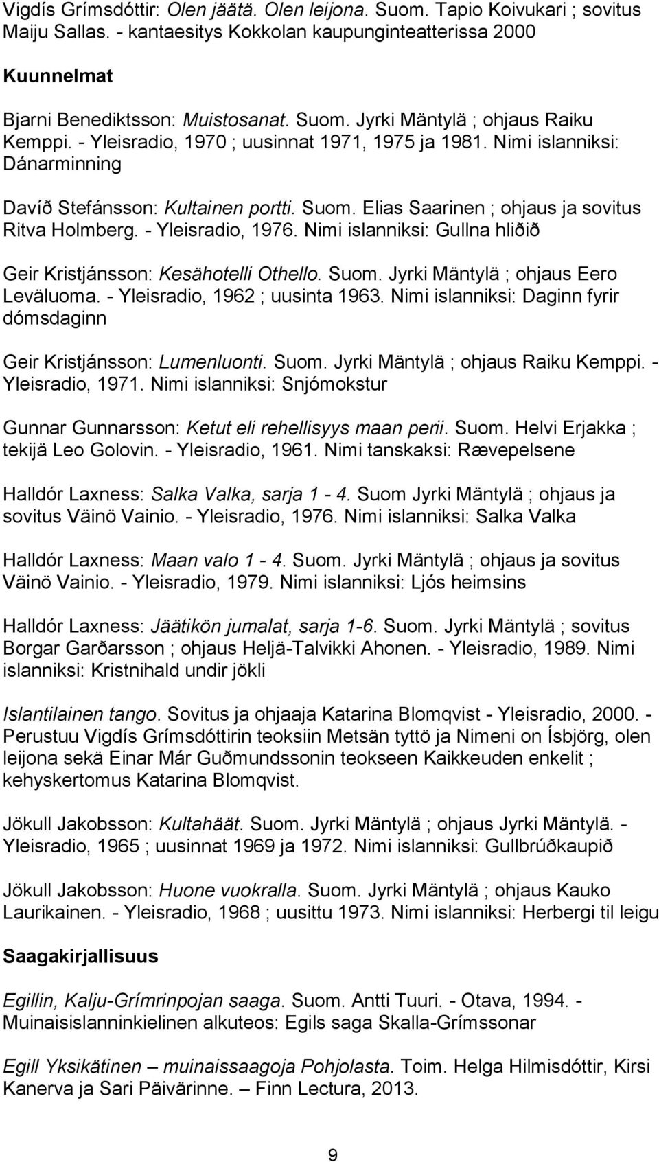 Nimi islanniksi: Gullna hliðið Geir Kristjánsson: Kesähotelli Othello. Suom. Jyrki Mäntylä ; ohjaus Eero Leväluoma. - Yleisradio, 1962 ; uusinta 1963.