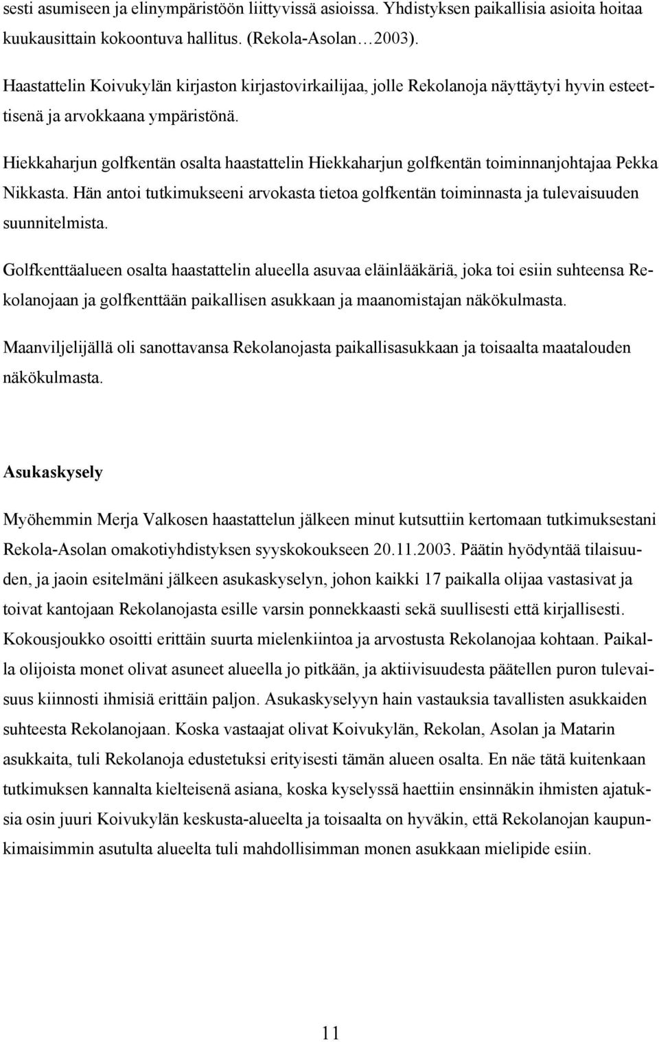 Hiekkaharjun golfkentän osalta haastattelin Hiekkaharjun golfkentän toiminnanjohtajaa Pekka Nikkasta. Hän antoi tutkimukseeni arvokasta tietoa golfkentän toiminnasta ja tulevaisuuden suunnitelmista.