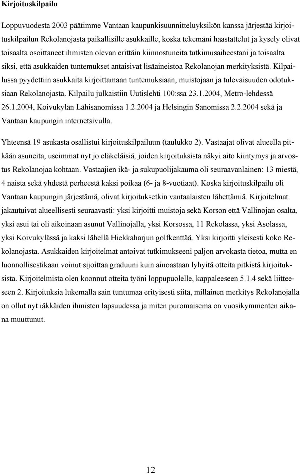 Kilpailussa pyydettiin asukkaita kirjoittamaan tuntemuksiaan, muistojaan ja tulevaisuuden odotuksiaan Rekolanojasta. Kilpailu julkaistiin Uutislehti 100:ssa 23.1.2004, Metro-lehdessä 26.1.2004, Koivukylän Lähisanomissa 1.