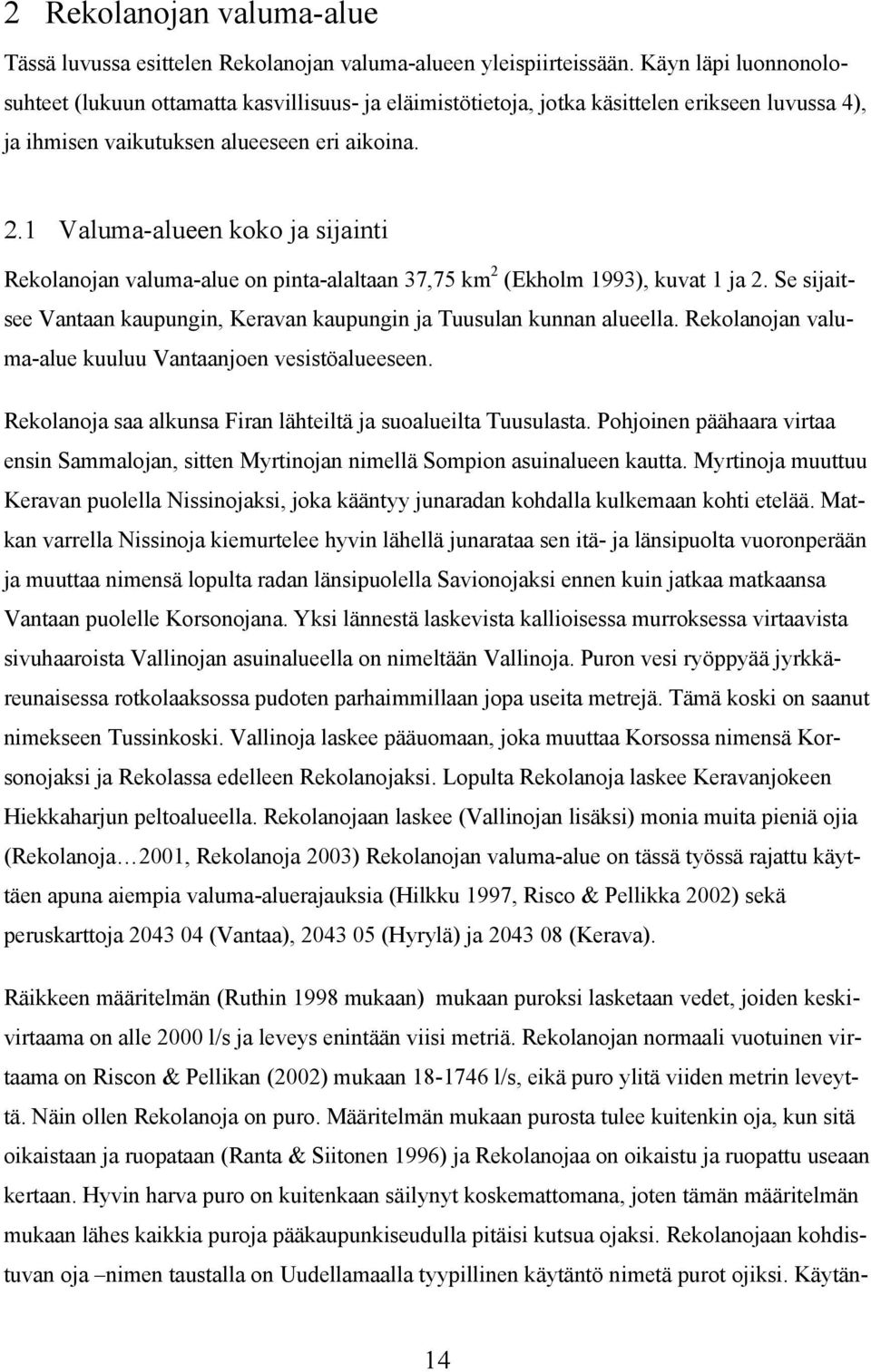 1 Valuma-alueen koko ja sijainti Rekolanojan valuma-alue on pinta-alaltaan 37,75 km 2 (Ekholm 1993), kuvat 1 ja 2. Se sijaitsee Vantaan kaupungin, Keravan kaupungin ja Tuusulan kunnan alueella.