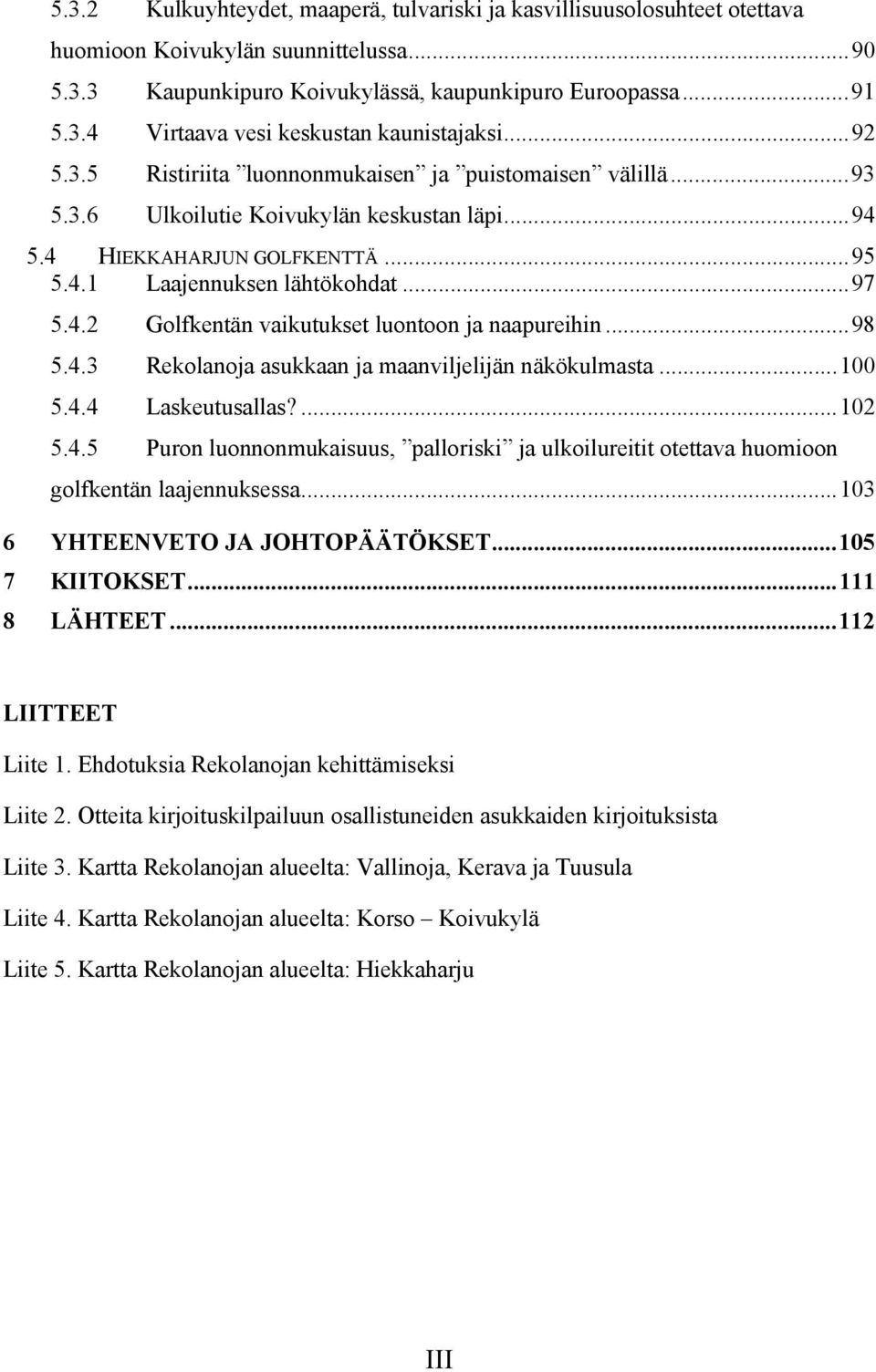 ..98 5.4.3 Rekolanoja asukkaan ja maanviljelijän näkökulmasta...100 5.4.4 Laskeutusallas?...102 5.4.5 Puron luonnonmukaisuus, palloriski ja ulkoilureitit otettava huomioon golfkentän laajennuksessa.