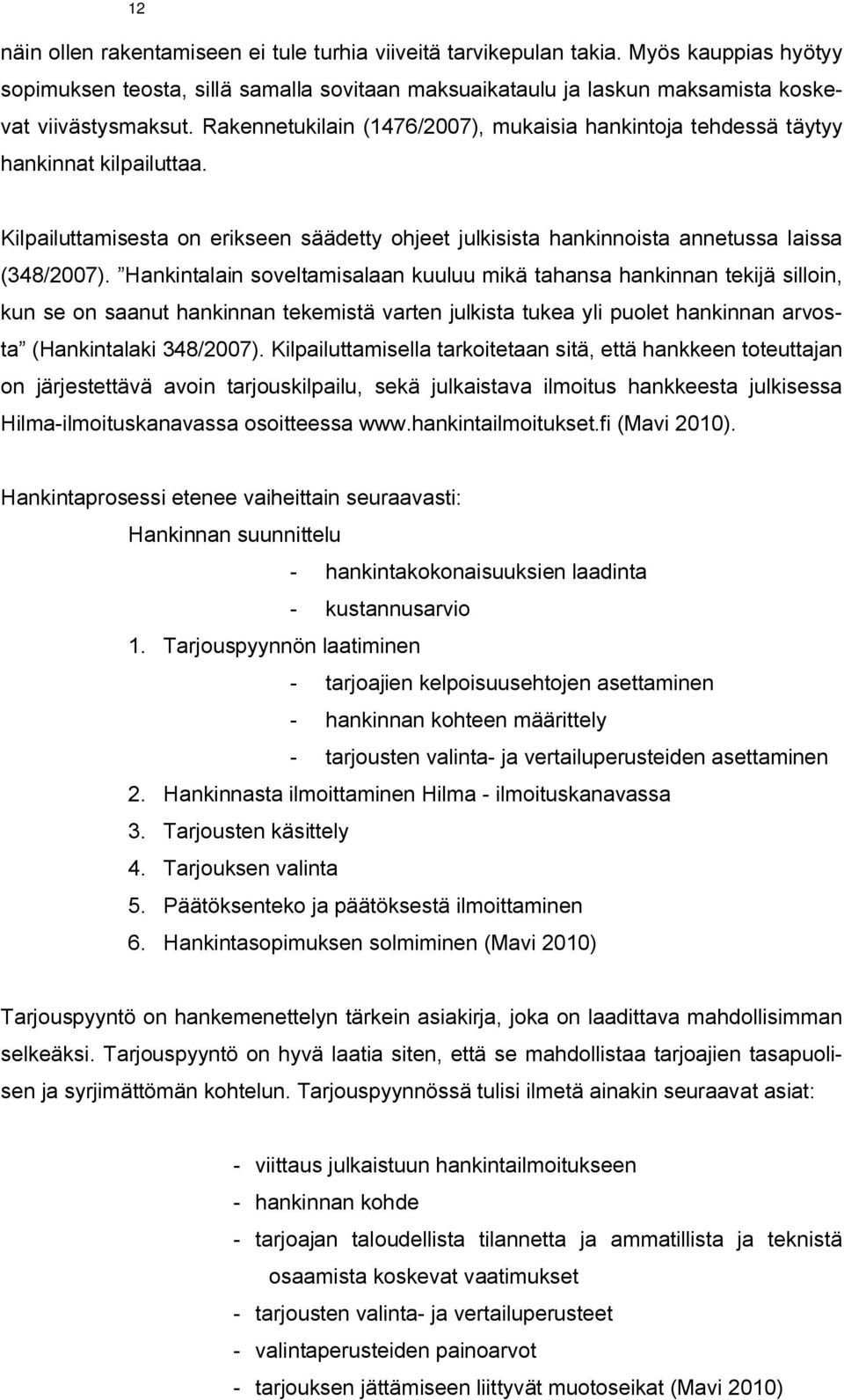 Hankintalain soveltamisalaan kuuluu mikä tahansa hankinnan tekijä silloin, kun se on saanut hankinnan tekemistä varten julkista tukea yli puolet hankinnan arvosta (Hankintalaki 348/2007).
