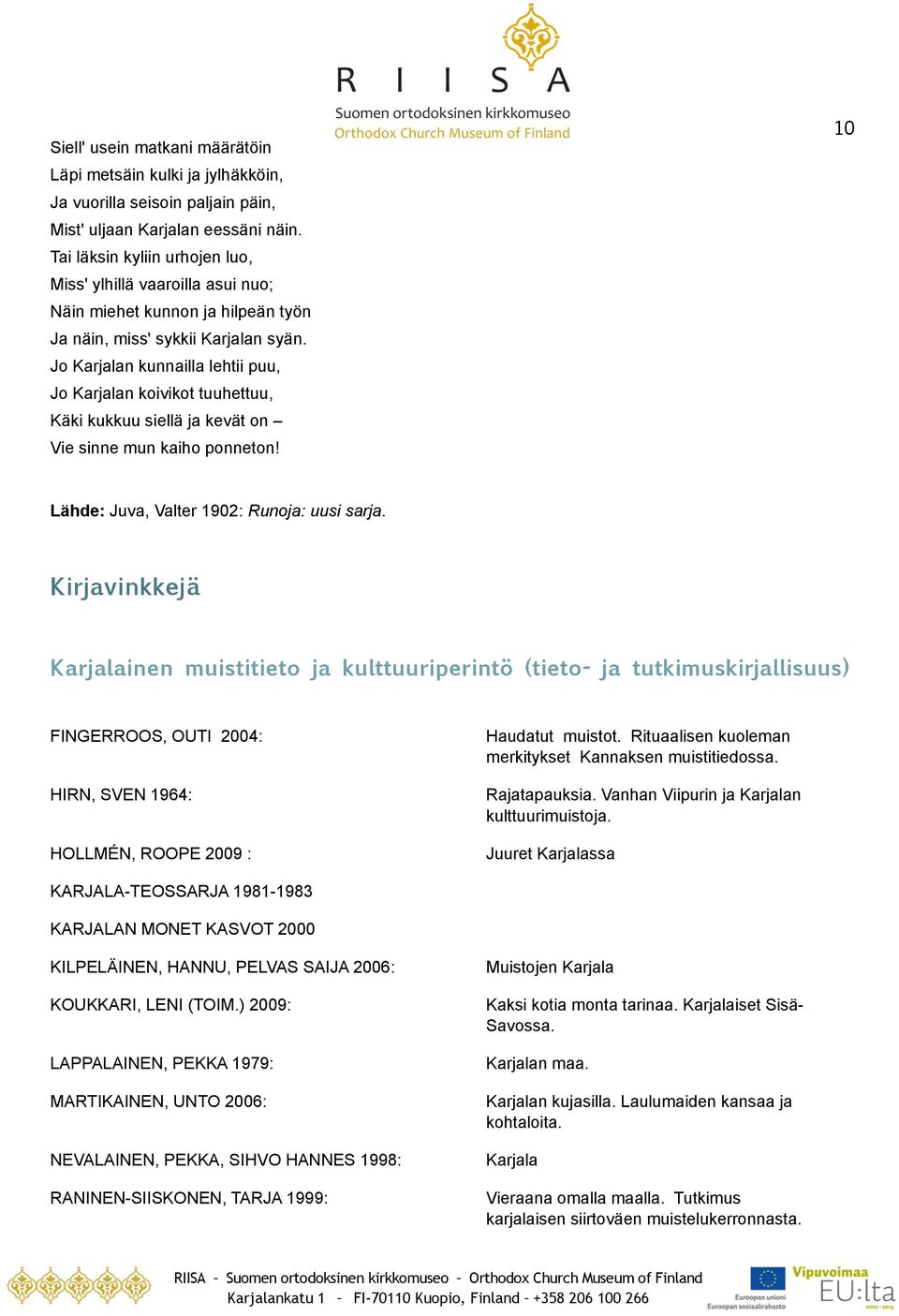 Jo Karjalan kunnailla lehtii puu, Jo Karjalan koivikot tuuhettuu, Käki kukkuu siellä ja kevät on Vie sinne mun kaiho ponneton 10 Lähde: Juva, Valter 1902: Runoja: uusi sarja.