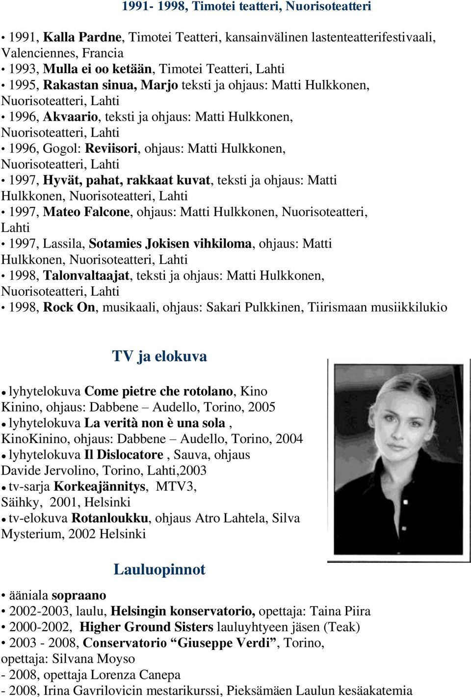 teksti ja ohjaus: Matti Hulkkonen, 1997, Mateo Falcone, ohjaus: Matti Hulkkonen, Nuorisoteatteri, Lahti 1997, Lassila, Sotamies Jokisen vihkiloma, ohjaus: Matti Hulkkonen, 1998, Talonvaltaajat,