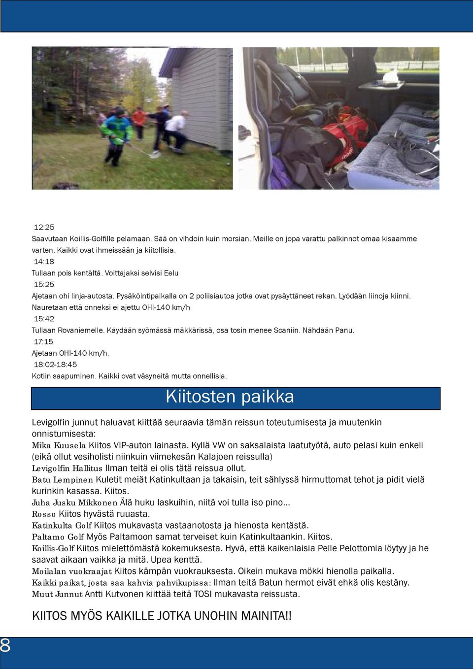 Nauretaan että onneksi ei ajettu OHI-140 km/h 15:42 Tullaan Rovaniemelle. Käydään syömässä mäkkärissä, osa tosin menee Scaniin. Nähdään Panu. 17:15 Ajetaan OHI-140 km/h. 18:02-18:45 Kotiin saapuminen.