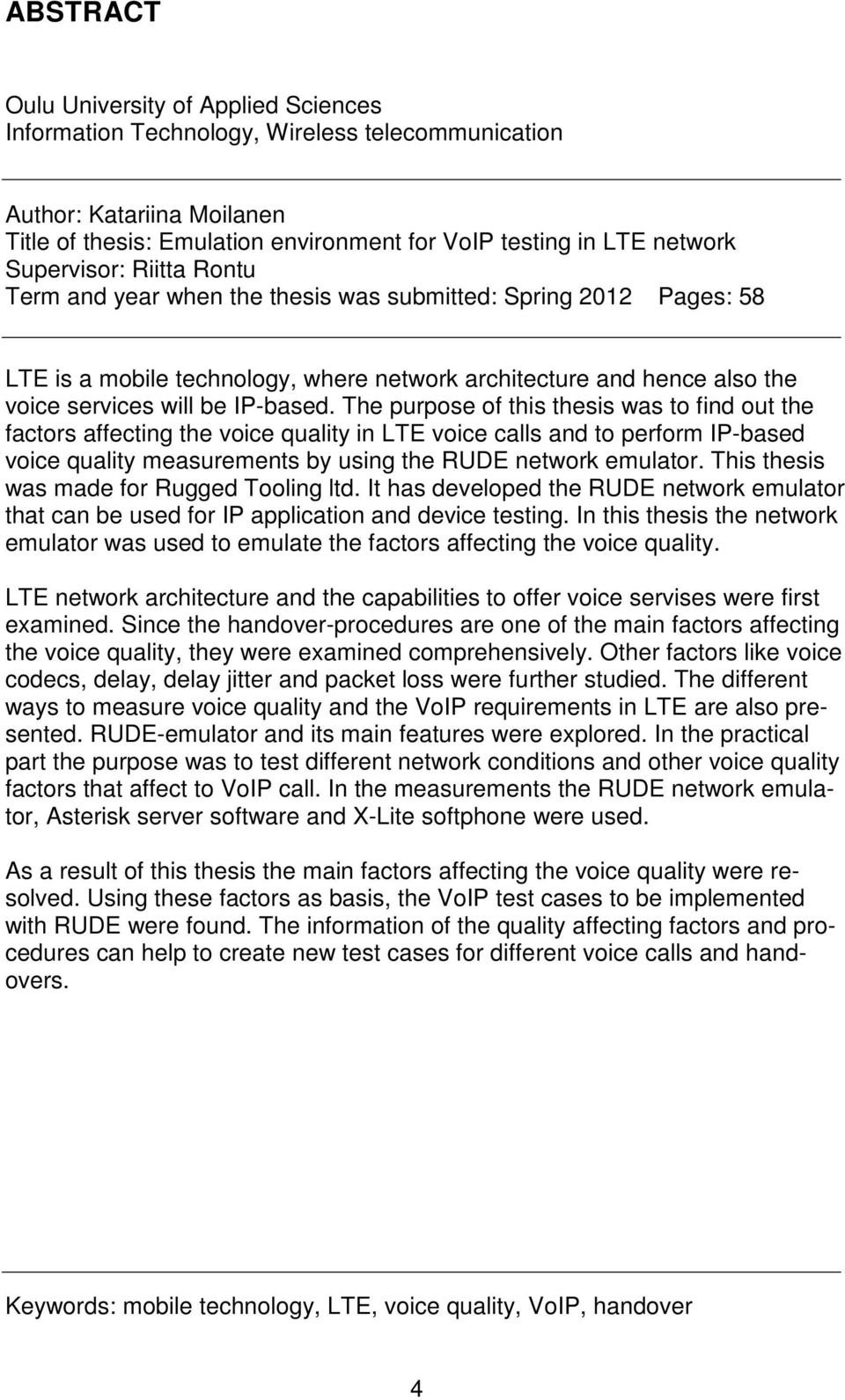The purpose of this thesis was to find out the factors affecting the voice quality in LTE voice calls and to perform IP-based voice quality measurements by using the RUDE network emulator.