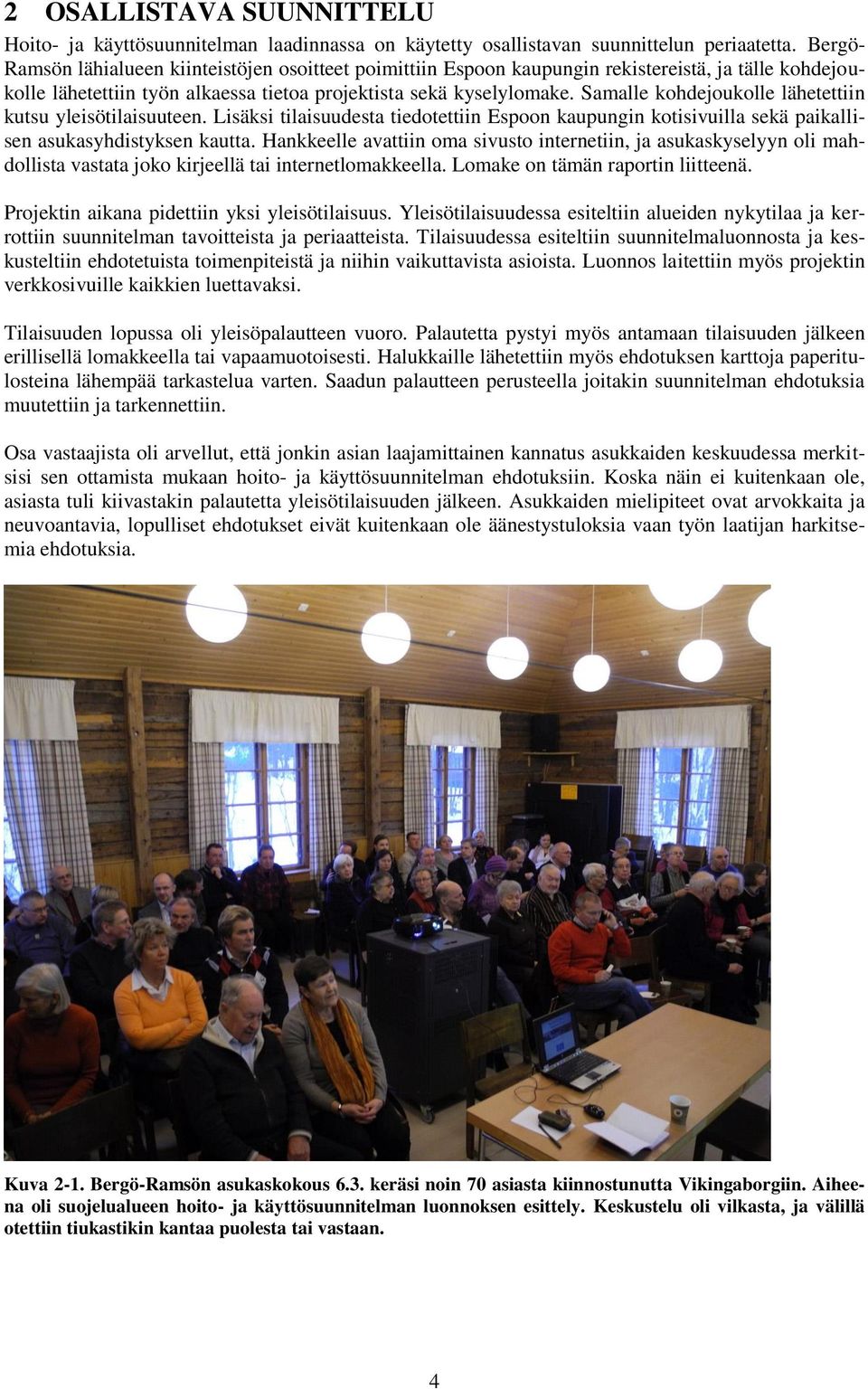 Samalle kohdejoukolle lähetettiin kutsu yleisötilaisuuteen. Lisäksi tilaisuudesta tiedotettiin Espoon kaupungin kotisivuilla sekä paikallisen asukasyhdistyksen kautta.