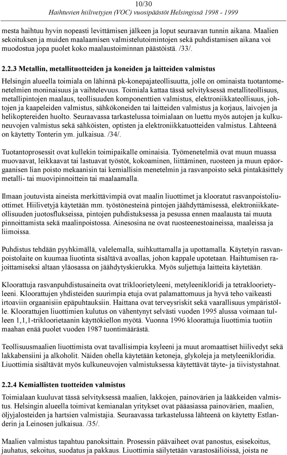 2.3 Metallin, metallituotteiden ja koneiden ja laitteiden valmistus Helsingin alueella toimiala on lähinnä pk-konepajateollisuutta, jolle on ominaista tuotantomenetelmien moninaisuus ja vaihtelevuus.