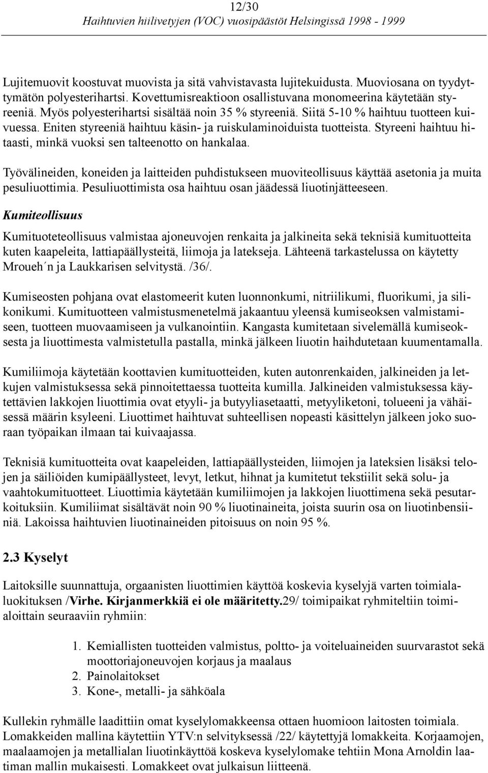 Styreeni haihtuu hitaasti, minkä vuoksi sen talteenotto on hankalaa. Työvälineiden, koneiden ja laitteiden puhdistukseen muoviteollisuus käyttää asetonia ja muita pesuliuottimia.