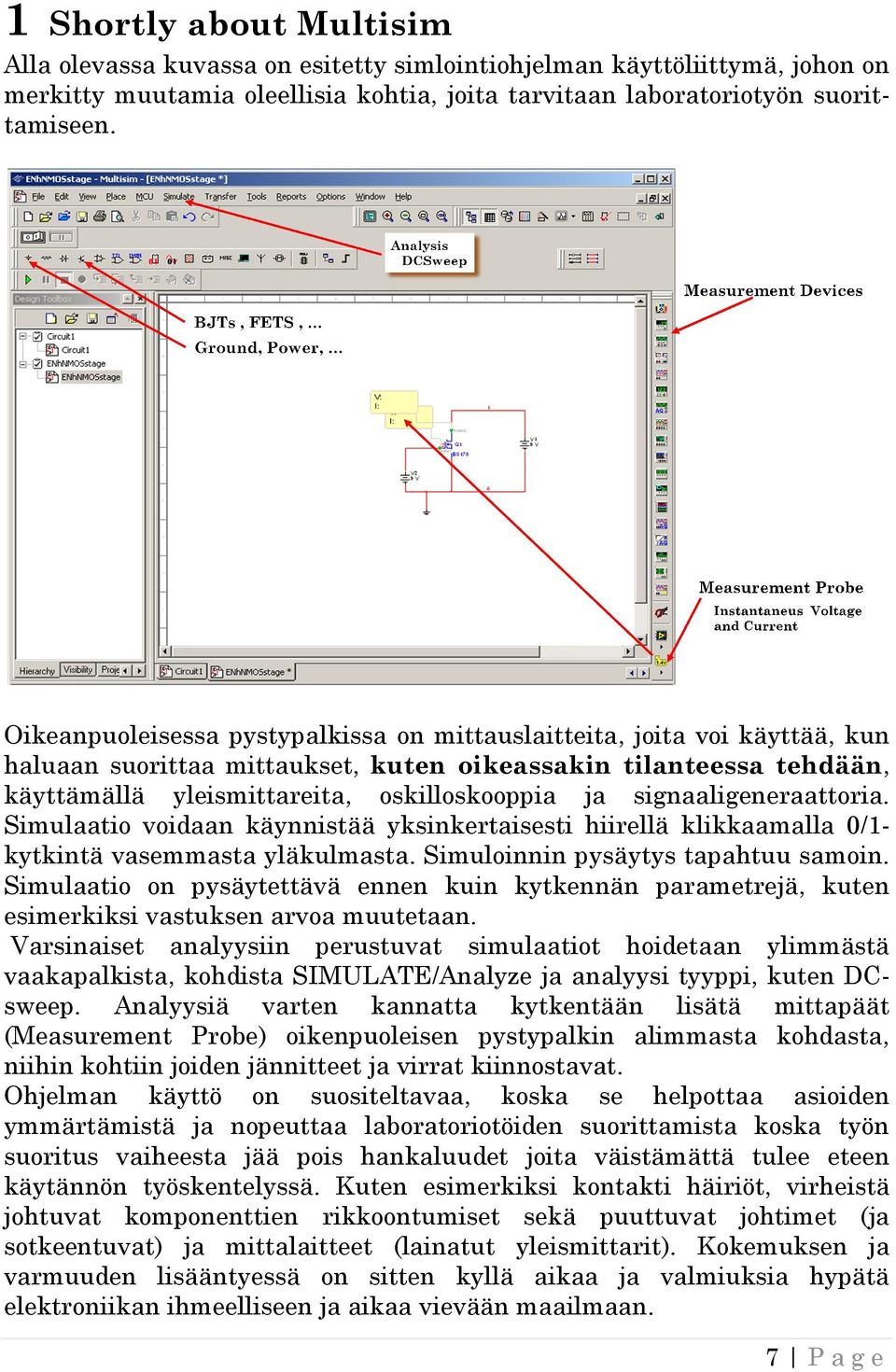 Oikeanpuoleisessa pystypalkissa on mittauslaitteita, joita voi käyttää, kun haluaan suorittaa mittaukset, kuten oikeassakin tilanteessa tehdään, tehdään käyttämällä tämällä yleismittareita,