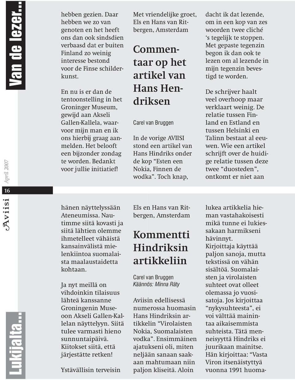 En nu is er dan de tentoonstelling in het Groninger Museum, gewijd aan Akseli Gallen-Kallela, waarvoor mijn man en ik ons hierbij graag aanmelden. Het belooft een bijzonder zondag te worden.