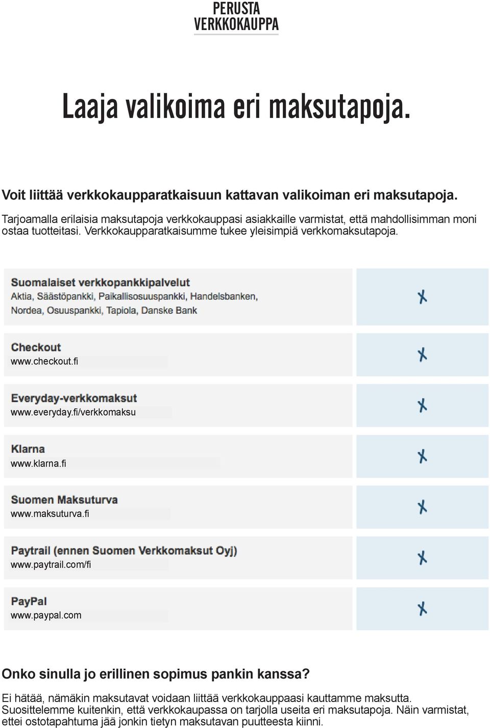 Verkkokaupparatkaisumme tukee yleisimpiä verkkomaksutapoja. www.checkout.fi www.everyday.fi/verkkomaksu www.klarna.fi www.maksuturva.fi www.paytrail.com/fi www.paypal.