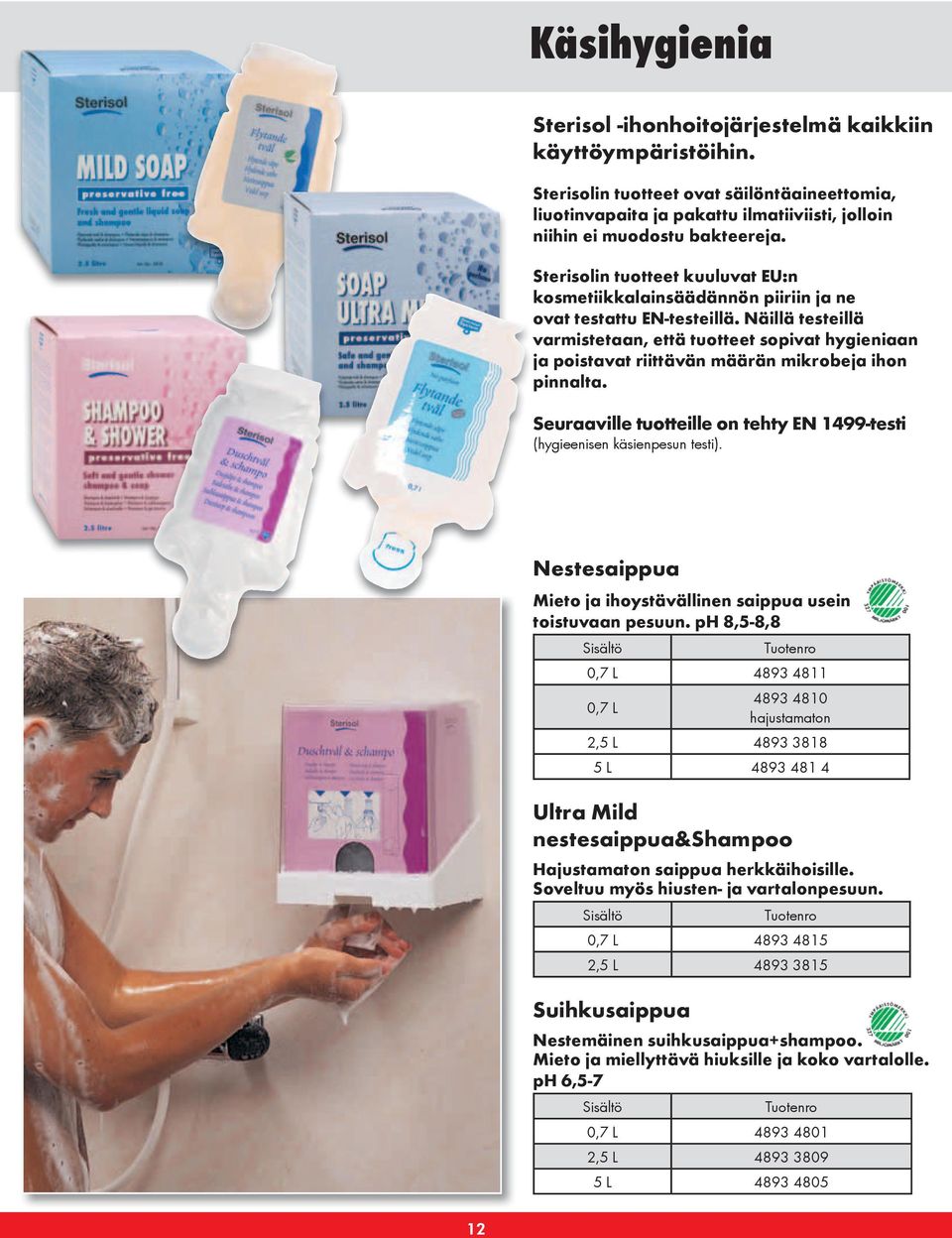 Näillä testeillä varmistetaan, että tuotteet sopivat hygieniaan ja poistavat riittävän määrän mikrobeja ihon pinnalta. Seuraaville tuotteille on tehty EN 1499-testi (hygieenisen käsienpesun testi).