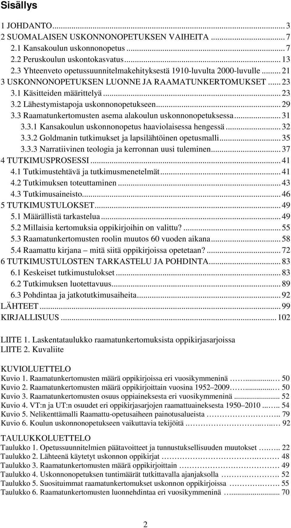.. 29 3.3 Raamatunkertomusten asema alakoulun uskonnonopetuksessa... 31 3.3.1 Kansakoulun uskonnonopetus haaviolaisessa hengessä... 32 3.3.2 Goldmanin tutkimukset ja lapsilähtöinen opetusmalli... 35 3.