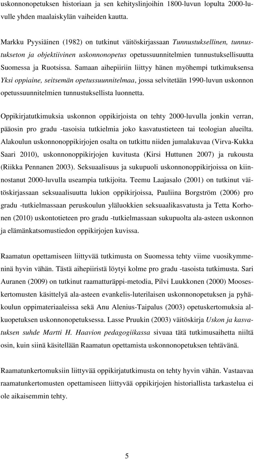Samaan aihepiiriin liittyy hänen myöhempi tutkimuksensa Yksi oppiaine, seitsemän opetussuunnitelmaa, jossa selvitetään 1990-luvun uskonnon opetussuunnitelmien tunnustuksellista luonnetta.