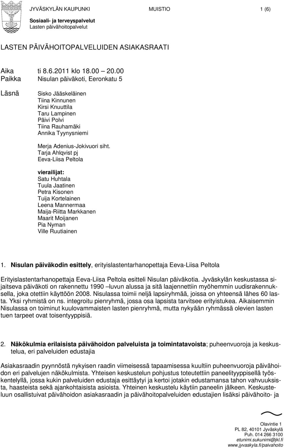 Tarja Ahlqvist pj Eeva-Liisa Peltola vierailijat: Satu Huhtala Tuula Jaatinen Petra Kisonen Tuija Kortelainen Leena Mannermaa Maija-Riitta Markkanen Maarit Moijanen Pia Nyman Ville Ruutiainen 1.