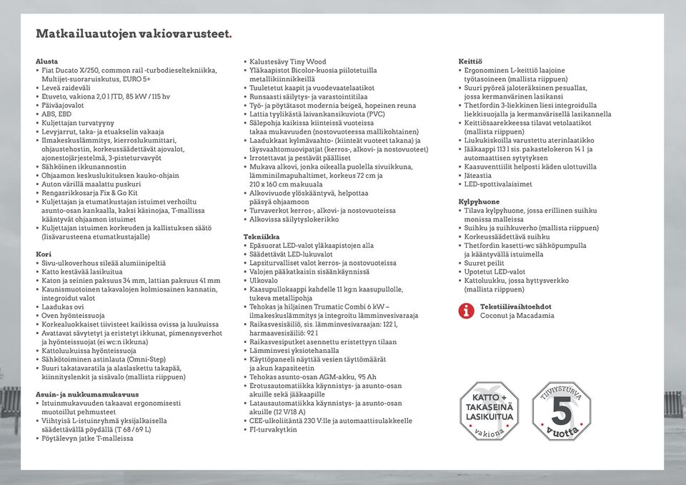 Levyjarrut, taka- ja etuakselin vakaaja Ilmakeskuslämmitys, kierroslukumittari, ohjaustehostin, korkeussäädettävät ajovalot, ajonestojärjestelmä, 3-pisteturvavyöt Sähköinen ikkunannostin Ohjaamon